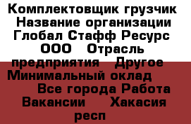 Комплектовщик-грузчик › Название организации ­ Глобал Стафф Ресурс, ООО › Отрасль предприятия ­ Другое › Минимальный оклад ­ 25 000 - Все города Работа » Вакансии   . Хакасия респ.